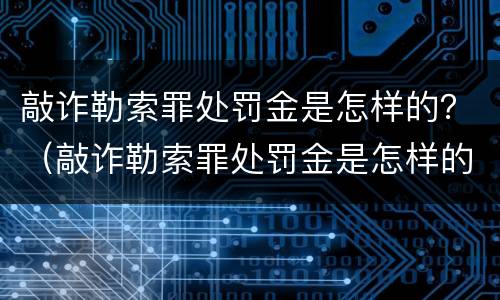 敲诈勒索罪处罚金是怎样的？（敲诈勒索罪处罚金是怎样的情况）