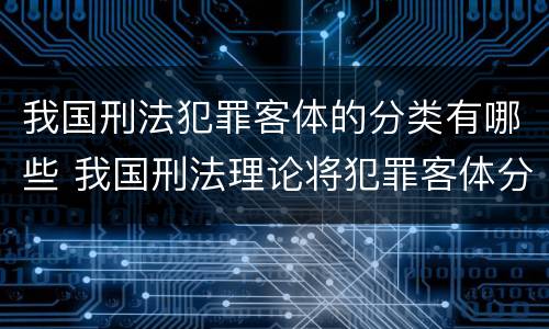 我国刑法犯罪客体的分类有哪些 我国刑法理论将犯罪客体分为