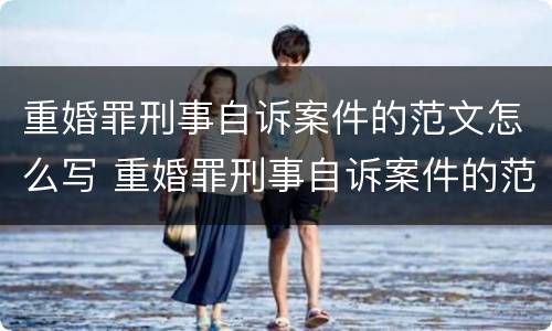 重婚罪刑事自诉案件的范文怎么写 重婚罪刑事自诉案件的范文怎么写的