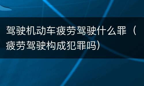 驾驶机动车疲劳驾驶什么罪（疲劳驾驶构成犯罪吗）