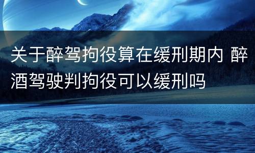 关于醉驾拘役算在缓刑期内 醉酒驾驶判拘役可以缓刑吗