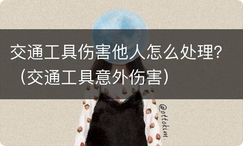 交通工具伤害他人怎么处理？（交通工具意外伤害）