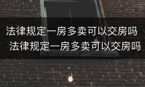 法律规定一房多卖可以交房吗 法律规定一房多卖可以交房吗为什么