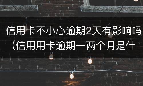 信用卡不小心逾期2天有影响吗（信用用卡逾期一两个月是什么后果）