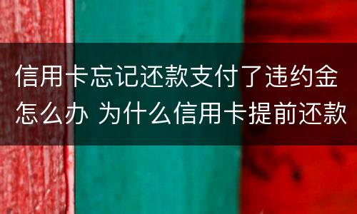 信用卡忘记还款支付了违约金怎么办 为什么信用卡提前还款还要扣违约金