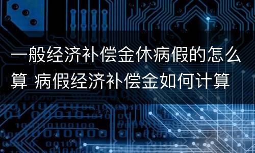 一般经济补偿金休病假的怎么算 病假经济补偿金如何计算