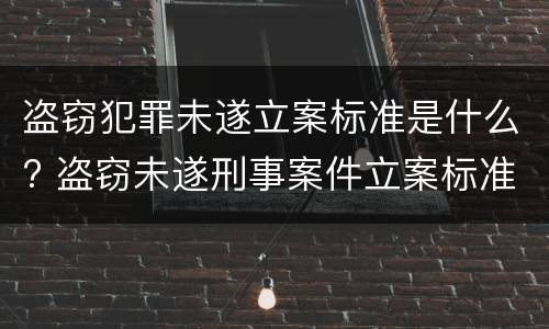 盗窃犯罪未遂立案标准是什么? 盗窃未遂刑事案件立案标准