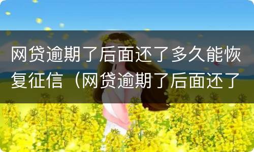 网贷逾期了后面还了多久能恢复征信（网贷逾期了后面还了多久能恢复征信啊）