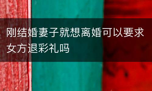 刚结婚妻子就想离婚可以要求女方退彩礼吗