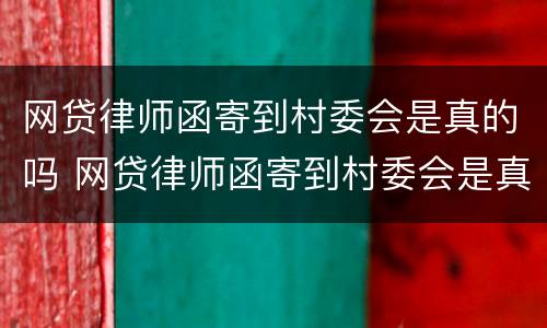 网贷律师函寄到村委会是真的吗 网贷律师函寄到村委会是真的吗村委会还打电话来了