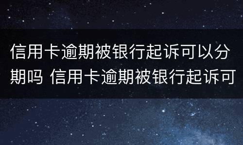 信用卡逾期被银行起诉可以分期吗 信用卡逾期被银行起诉可以分期吗怎么办