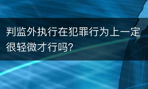 判监外执行在犯罪行为上一定很轻微才行吗？