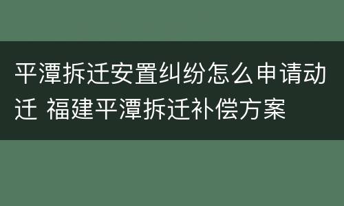 平潭拆迁安置纠纷怎么申请动迁 福建平潭拆迁补偿方案