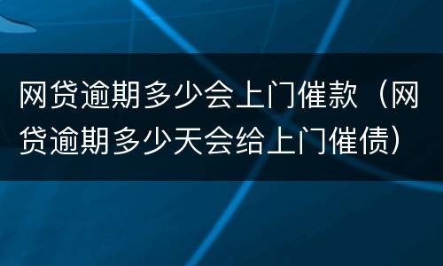 网贷逾期多少会上门催款（网贷逾期多少天会给上门催债）