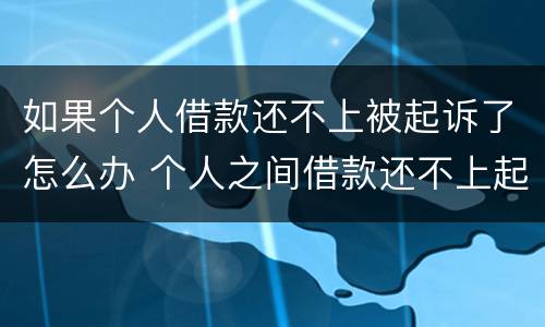 如果个人借款还不上被起诉了怎么办 个人之间借款还不上起诉后会怎样