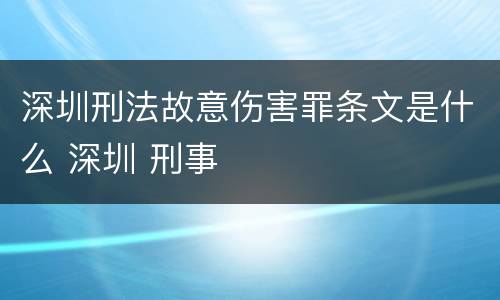 深圳刑法故意伤害罪条文是什么 深圳 刑事