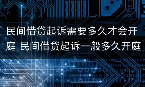 民间借贷起诉需要多久才会开庭 民间借贷起诉一般多久开庭
