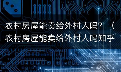 农村房屋能卖给外村人吗？（农村房屋能卖给外村人吗知乎）