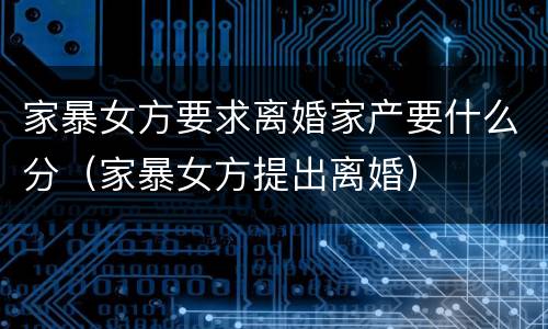 家暴女方要求离婚家产要什么分（家暴女方提出离婚）