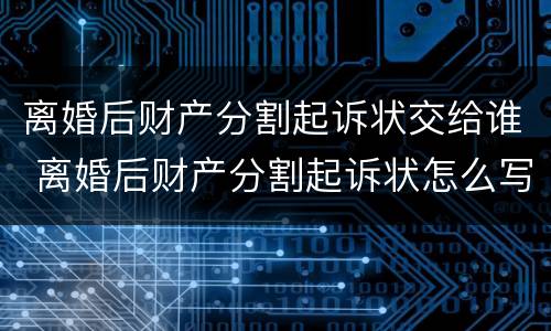 离婚后财产分割起诉状交给谁 离婚后财产分割起诉状怎么写