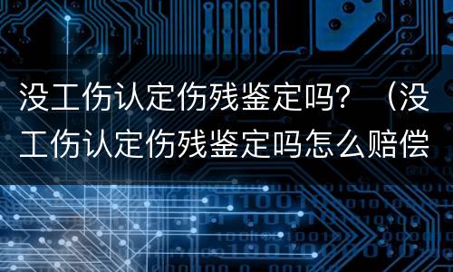 没工伤认定伤残鉴定吗？（没工伤认定伤残鉴定吗怎么赔偿）