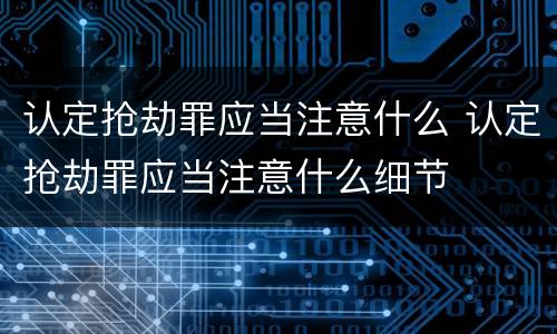 认定抢劫罪应当注意什么 认定抢劫罪应当注意什么细节