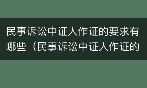 民事诉讼中证人作证的要求有哪些（民事诉讼中证人作证的要求有哪些规定）