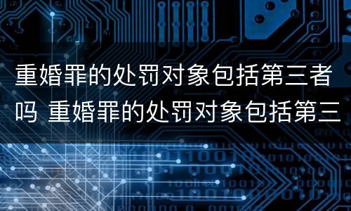 重婚罪的处罚对象包括第三者吗 重婚罪的处罚对象包括第三者吗怎么判