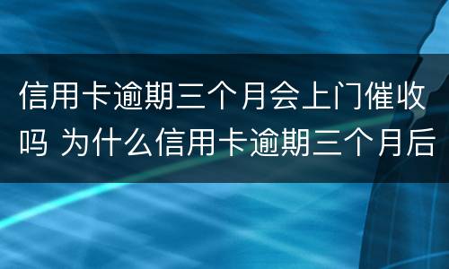 信用卡逾期三个月会上门催收吗 为什么信用卡逾期三个月后很少催收电话