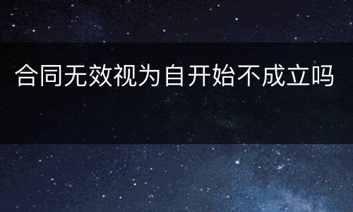 合同无效视为自开始不成立吗