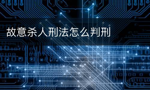 故意杀人刑法怎么判刑