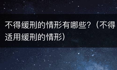 不得缓刑的情形有哪些?（不得适用缓刑的情形）