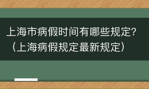 上海市病假时间有哪些规定？（上海病假规定最新规定）