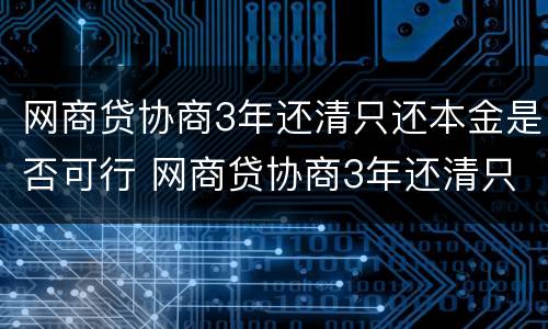 网商贷协商3年还清只还本金是否可行 网商贷协商3年还清只还本金是否可行