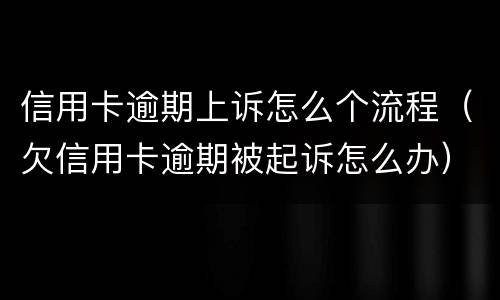 信用卡逾期上诉怎么个流程（欠信用卡逾期被起诉怎么办）