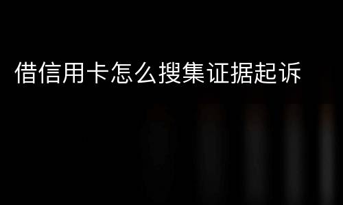 借信用卡怎么搜集证据起诉