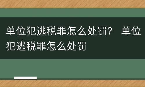 单位犯逃税罪怎么处罚？ 单位犯逃税罪怎么处罚