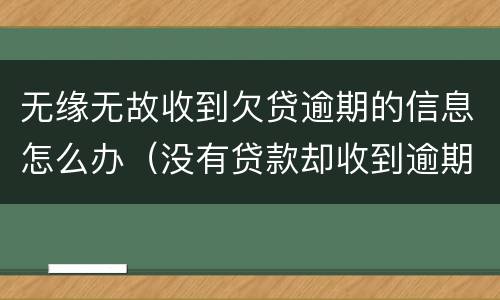 无缘无故收到欠贷逾期的信息怎么办（没有贷款却收到逾期信息怎么办）
