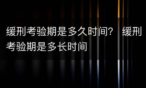 缓刑考验期是多久时间？ 缓刑考验期是多长时间