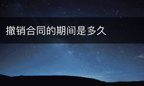 撤销合同的期间是多久