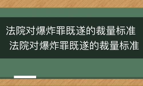 法院对爆炸罪既遂的裁量标准 法院对爆炸罪既遂的裁量标准是多少