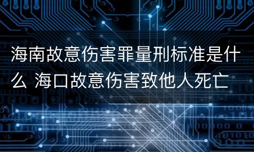 海南故意伤害罪量刑标准是什么 海口故意伤害致他人死亡