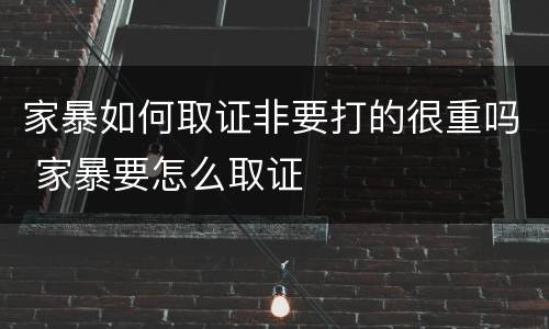 家暴如何取证非要打的很重吗 家暴要怎么取证