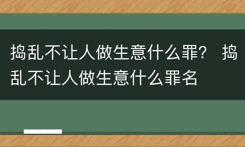 捣乱不让人做生意什么罪？ 捣乱不让人做生意什么罪名