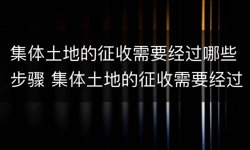 集体土地的征收需要经过哪些步骤 集体土地的征收需要经过哪些步骤确认