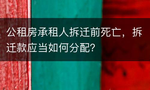 公租房承租人拆迁前死亡，拆迁款应当如何分配？