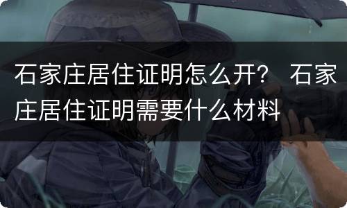 石家庄居住证明怎么开？ 石家庄居住证明需要什么材料