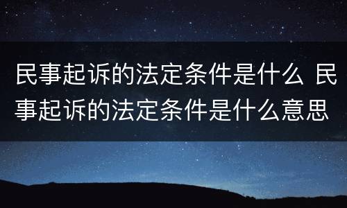 民事起诉的法定条件是什么 民事起诉的法定条件是什么意思
