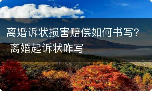 离婚诉状损害赔偿如何书写？ 离婚起诉状咋写