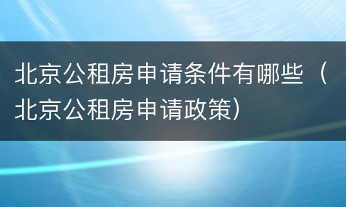 北京公租房申请条件有哪些（北京公租房申请政策）